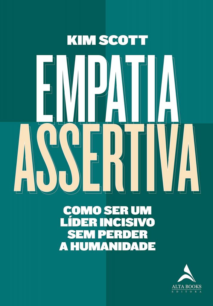 Empatia assertiva: como ser um líder incisivo sem perder a humanidade, de Kim Scott